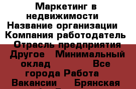 Маркетинг в недвижимости › Название организации ­ Компания-работодатель › Отрасль предприятия ­ Другое › Минимальный оклад ­ 45 000 - Все города Работа » Вакансии   . Брянская обл.,Брянск г.